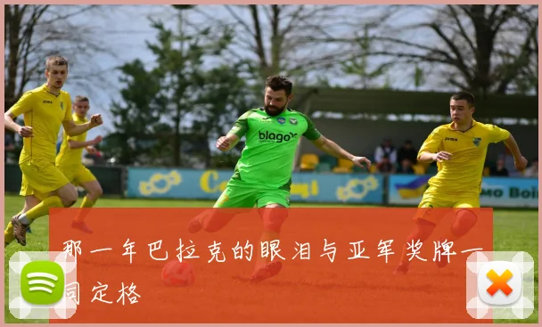 那一年巴拉克的眼泪与亚军奖牌一同定格