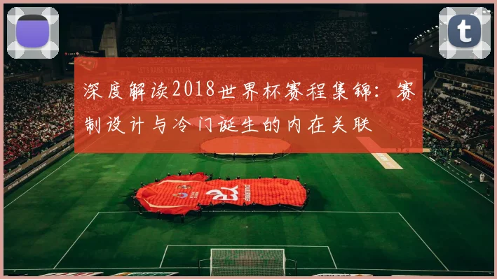 深度解读2018世界杯赛程集锦：赛制设计与冷门诞生的内在关联