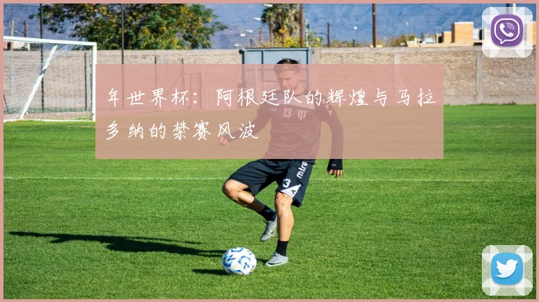 年世界杯：阿根廷队的辉煌与马拉多纳的禁赛风波