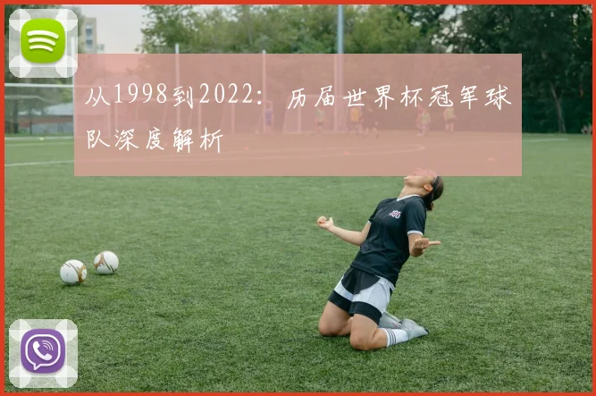 从1998到2022：历届世界杯冠军球队深度解析