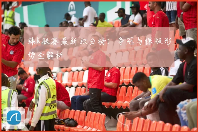 韩K联赛最新积分榜:争冠与保级形势全解析