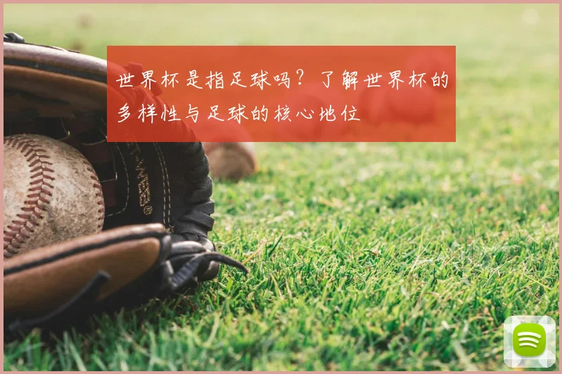 世界杯是指足球吗？了解世界杯的多样性与足球的核心地位