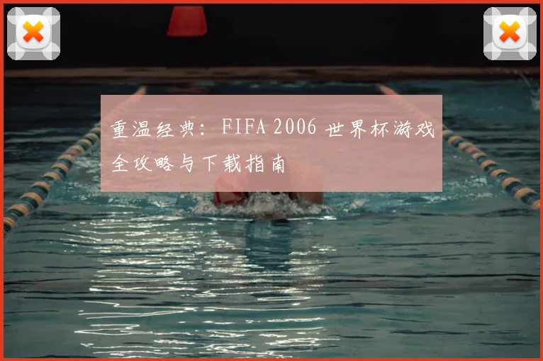重温经典：FIFA 2006 世界杯游戏全攻略与下载指南