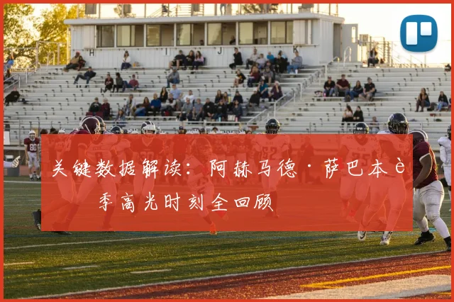 关键数据解读:阿赫马德·萨巴本赛季高光时刻全回顾