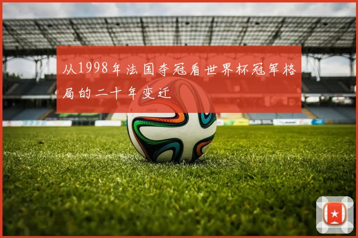 从1998年法国夺冠看世界杯冠军格局的二十年变迁