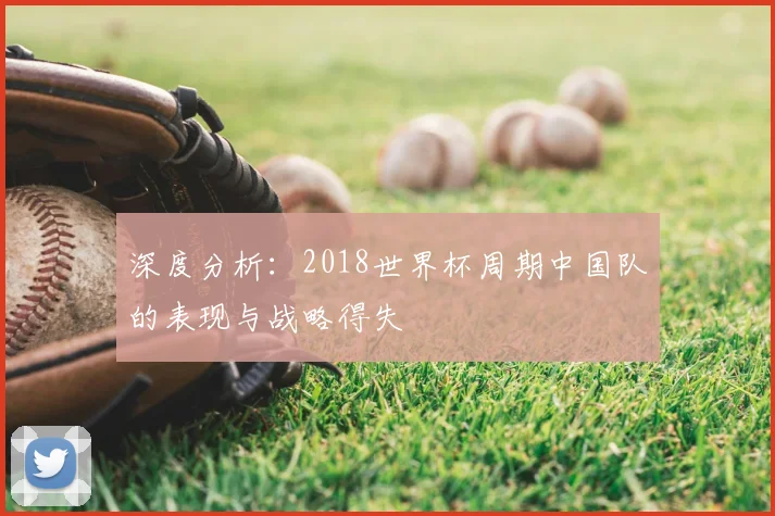 深度分析：2018世界杯周期中国队的表现与战略得失
