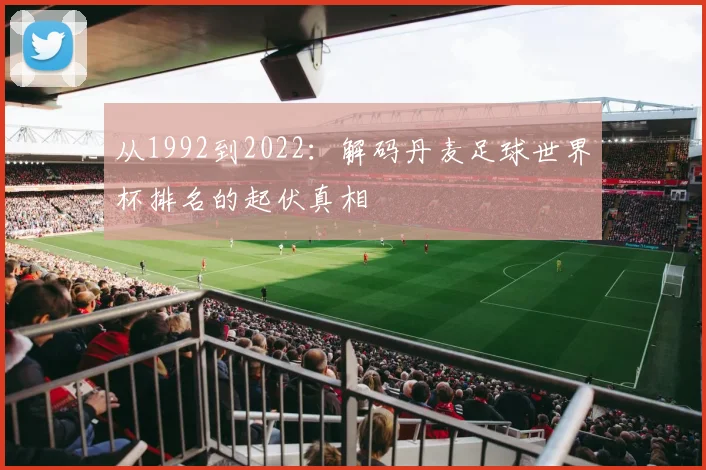 从1992到2022：解码丹麦足球世界杯排名的起伏真相