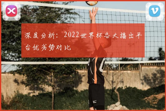 深度分析：2022世界杯各大播出平台优劣势对比