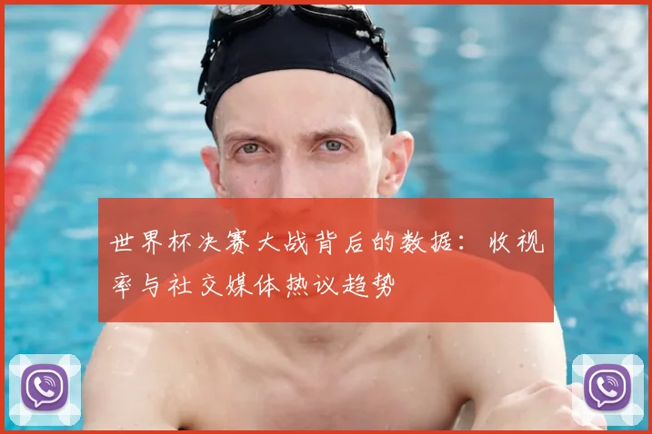 世界杯决赛大战背后的数据:收视率与社交媒体热议趋势