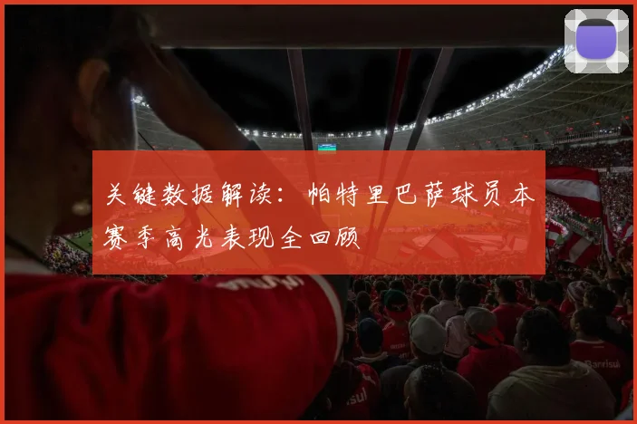 关键数据解读：帕特里巴萨球员本赛季高光表现全回顾