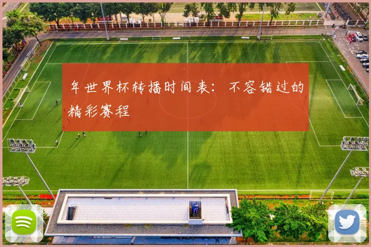 年世界杯转播时间表:不容错过的精彩赛程