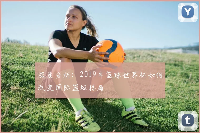 深度分析：2019年篮球世界杯如何改变国际篮坛格局