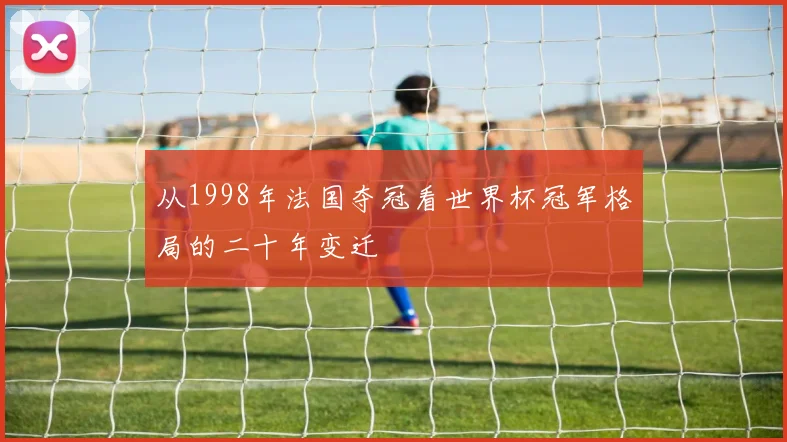 从1998年法国夺冠看世界杯冠军格局的二十年变迁