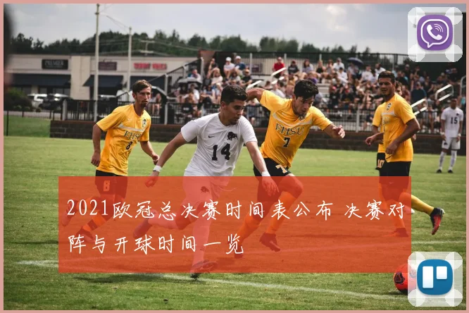2021欧冠总决赛时间表公布 决赛对阵与开球时间一览
