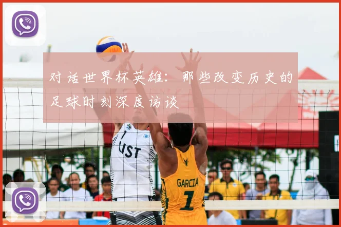 对话世界杯英雄：那些改变历史的足球时刻深度访谈