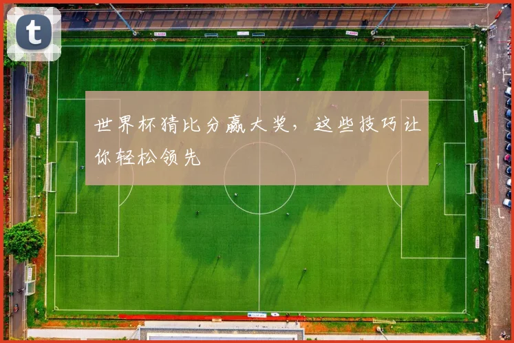 世界杯猜比分赢大奖，这些技巧让你轻松领先