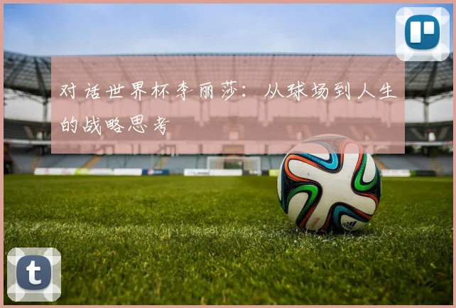 对话世界杯李丽莎：从球场到人生的战略思考