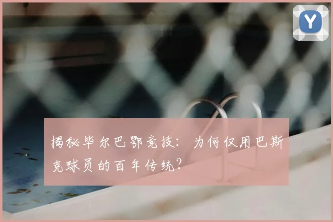 揭秘毕尔巴鄂竞技:为何仅用巴斯克球员的百年传统?