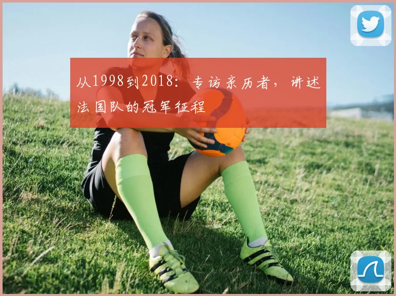 从1998到2018：专访亲历者，讲述法国队的冠军征程