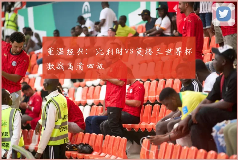 重温经典：比利时vs英格兰世界杯激战高清回放