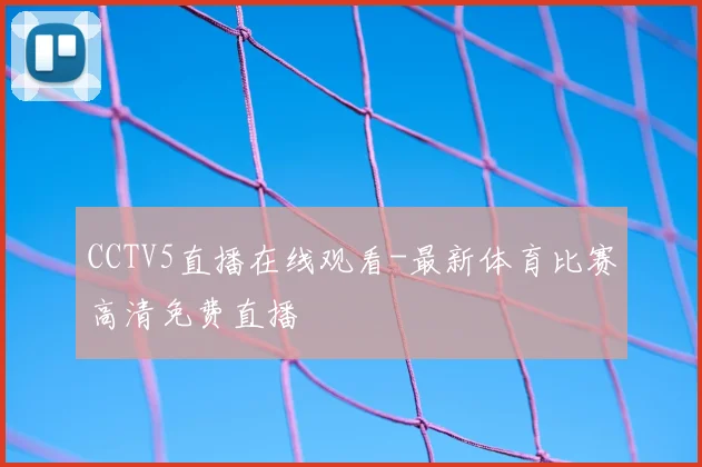 CCTV5直播在线观看-最新体育比赛高清免费直播