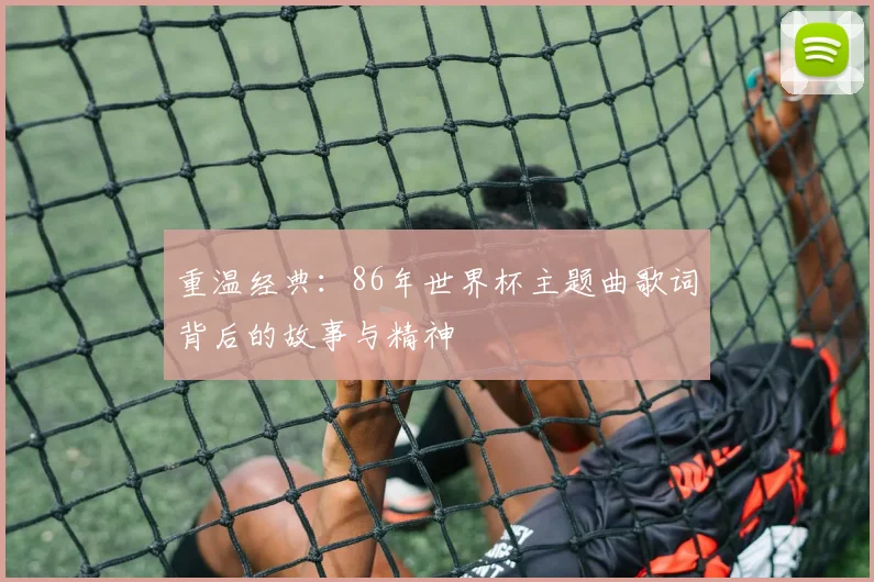 重温经典：86年世界杯主题曲歌词背后的故事与精神