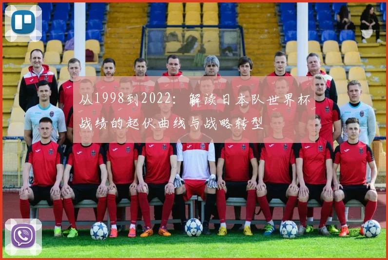 从1998到2022：解读日本队世界杯战绩的起伏曲线与战略转型