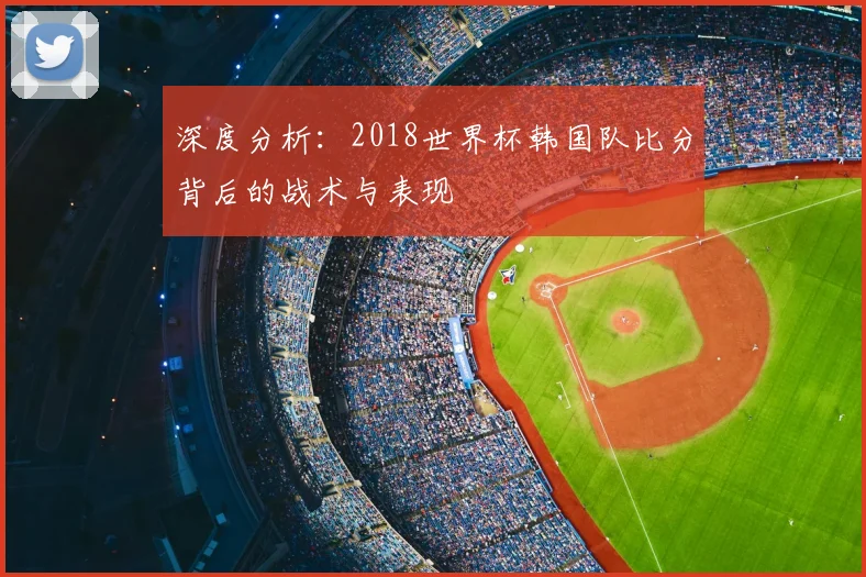 深度分析：2018世界杯韩国队比分背后的战术与表现