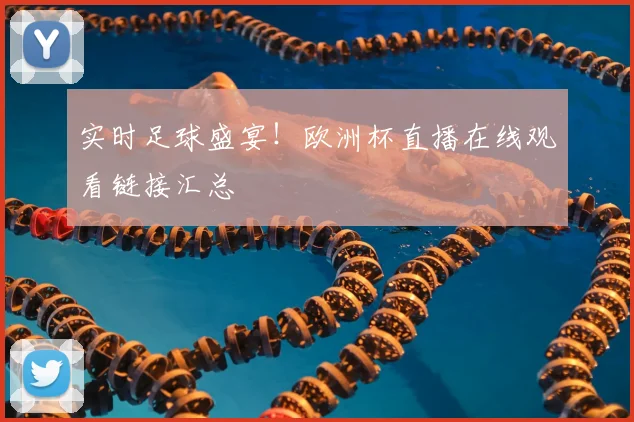 实时足球盛宴！欧洲杯直播在线观看链接汇总